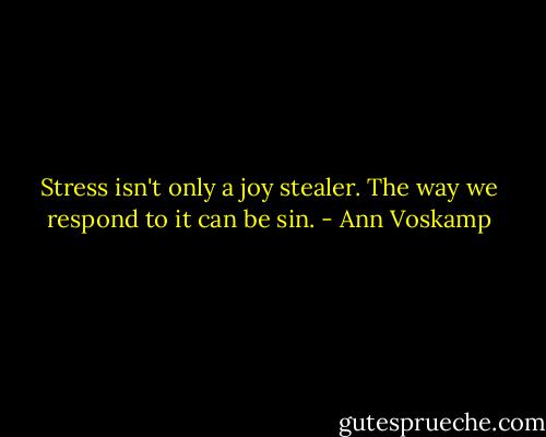 Stress isn't only a joy stealer. The way we respond to it can be sin. - Ann Voskamp
