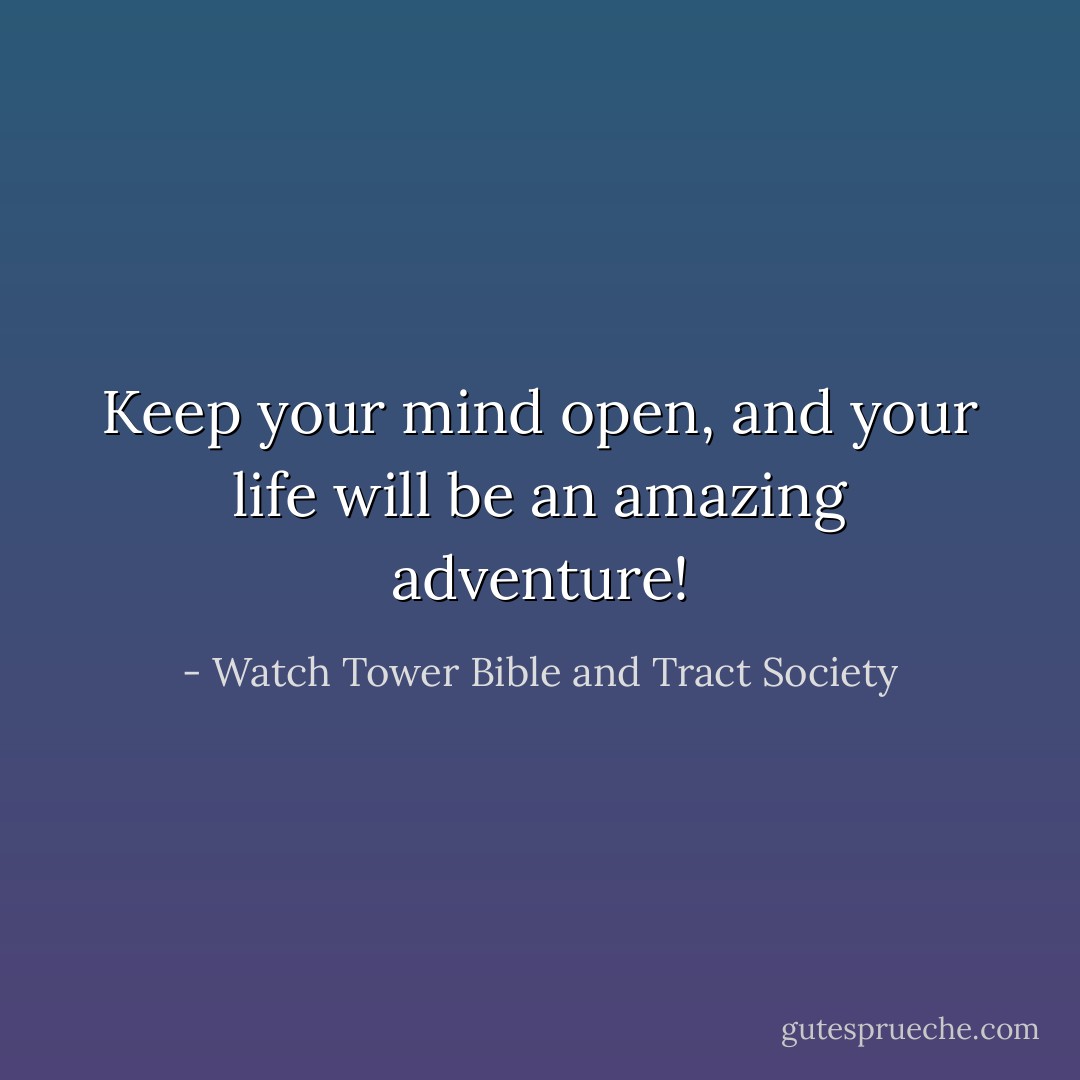 Keep your mind open, and your life will be an amazing adventure! - Watch Tower Bible and Tract Society