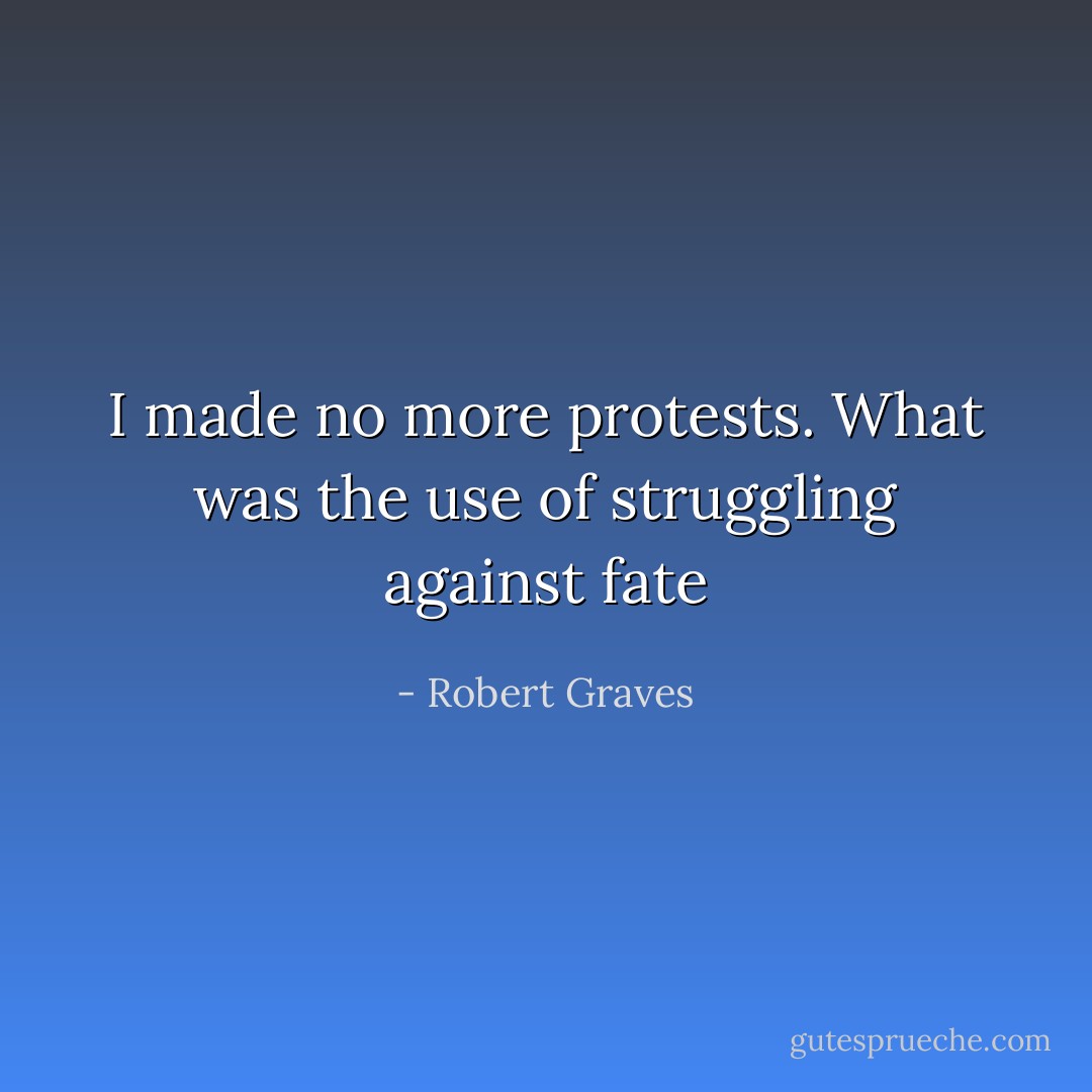 I made no more protests. What was the use of struggling against fate - Robert Graves