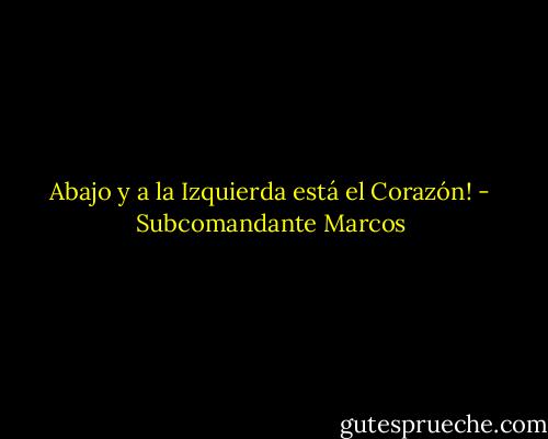 Abajo y a la Izquierda está el Corazón! - Subcomandante Marcos