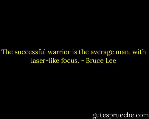 ‎The successful warrior is the average man, with laser-like focus. - Bruce Lee