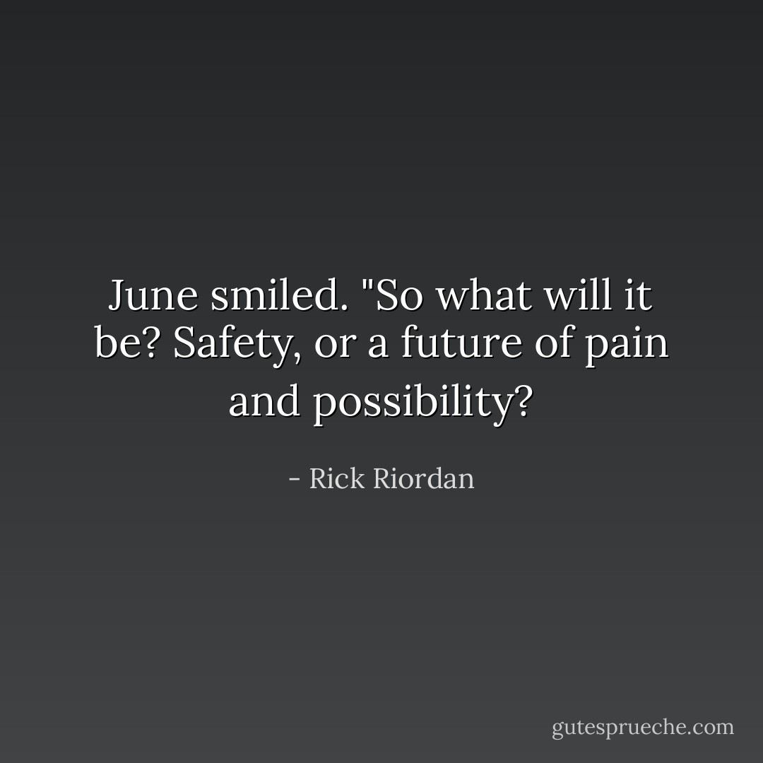 June smiled. "So what will it be? Safety, or a future of pain and possibility? - Rick Riordan