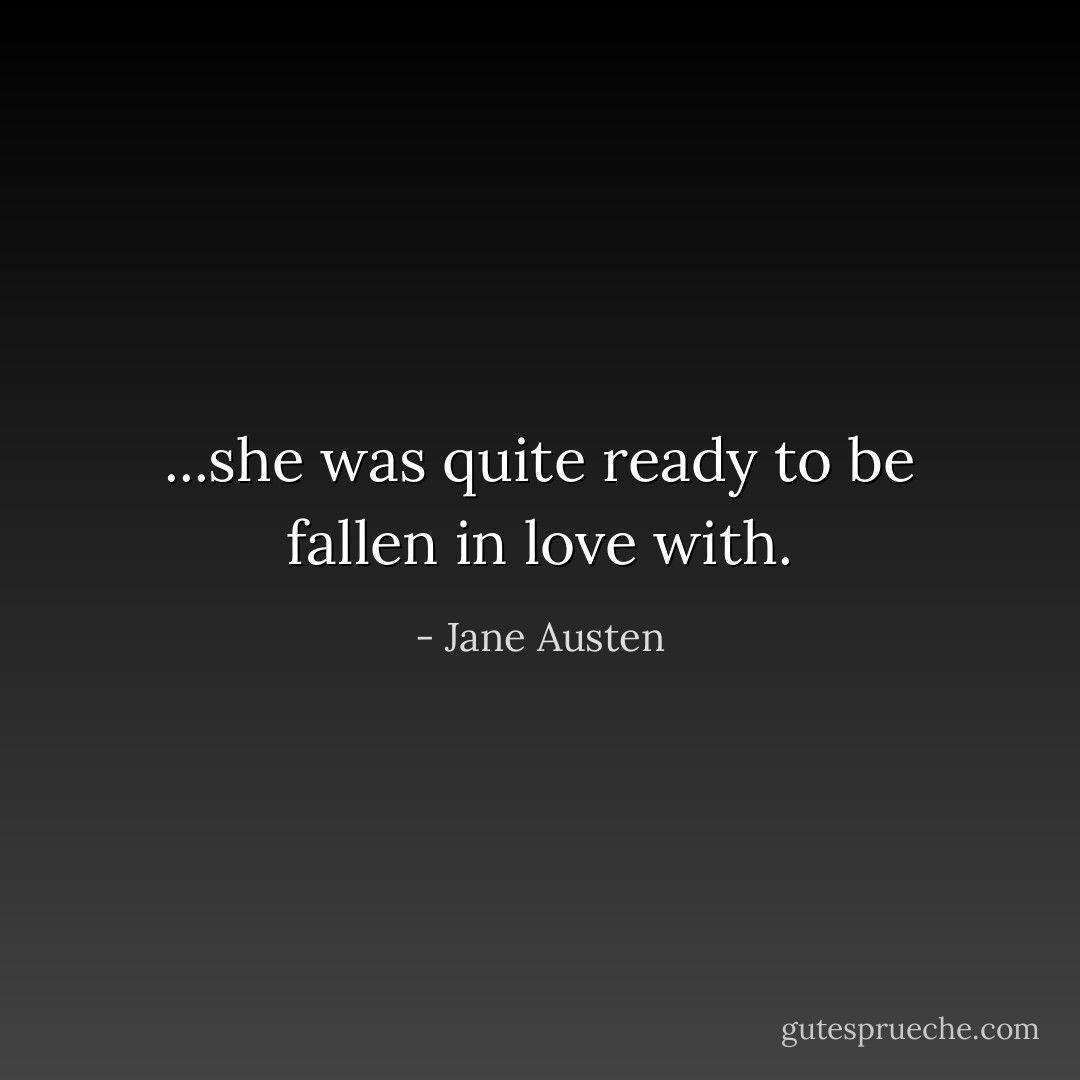 ...she was quite ready to be fallen in love with. - Jane Austen