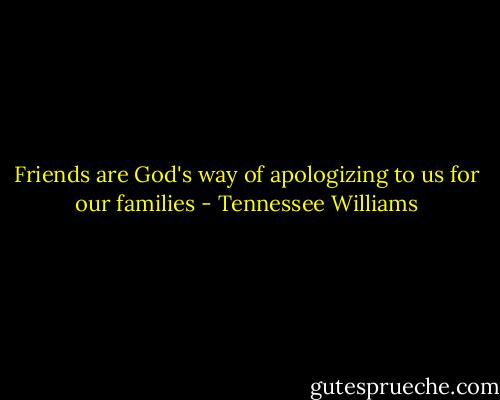 Friends are God's way of apologizing to us for our families - Tennessee Williams