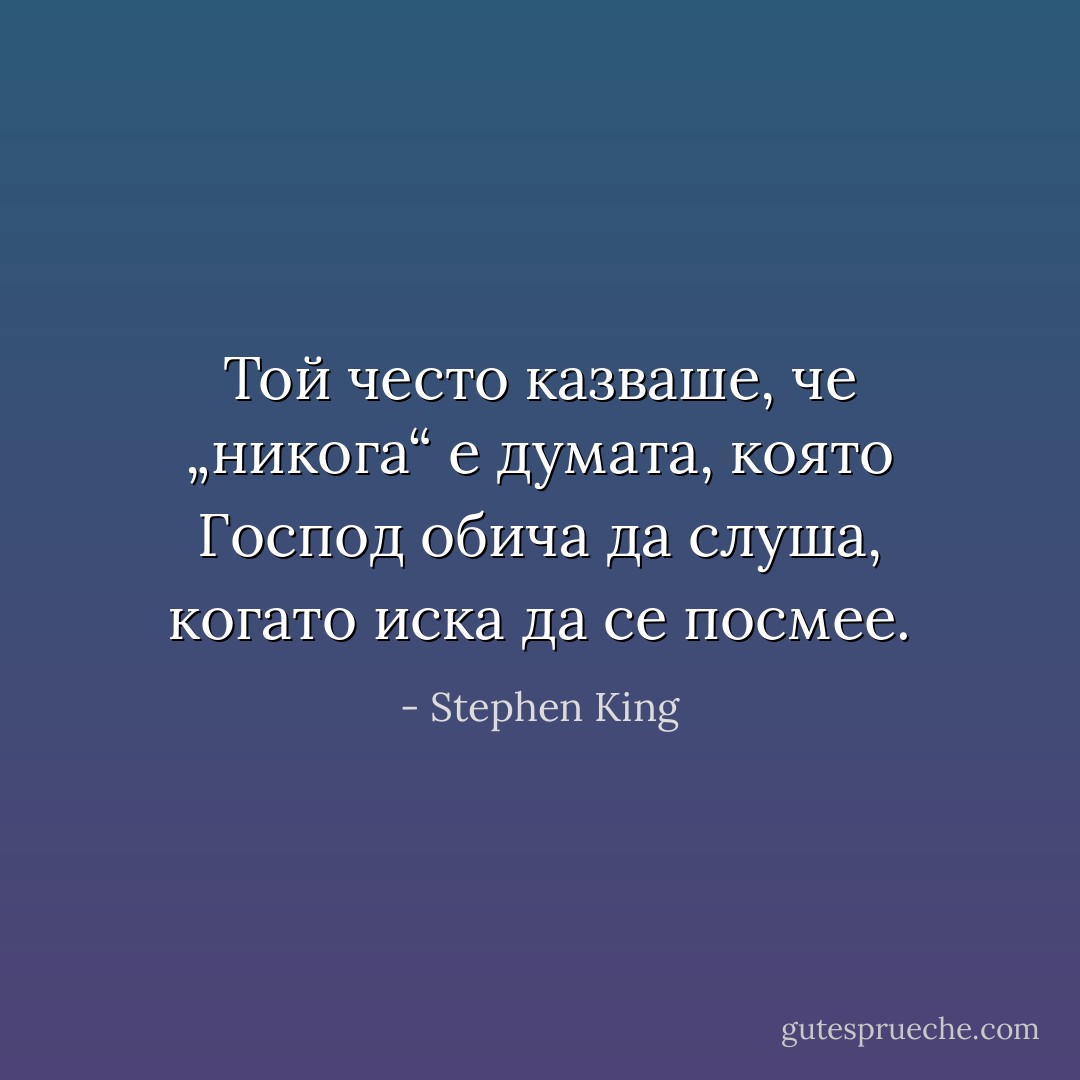 Той често казваше, че „никога“ е думата, която Господ обича да слуша, когато иска да се посмее. - Stephen King