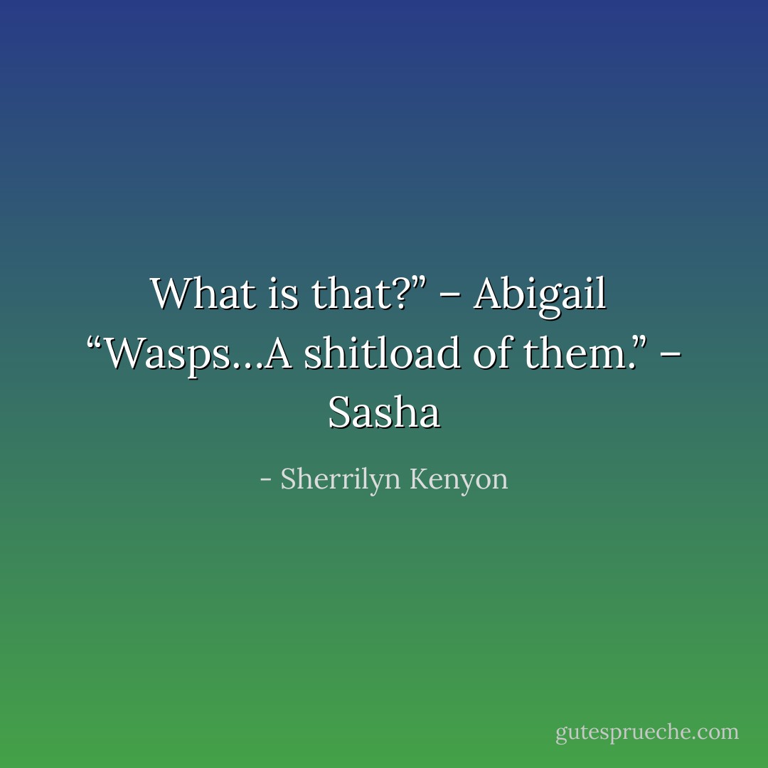What is that?” – Abigail <br />“Wasps…A shitload of them.” – Sasha - Sherrilyn Kenyon
