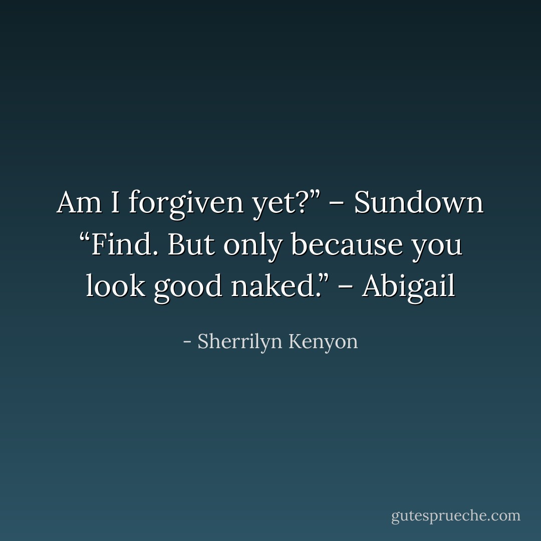 Am I forgiven yet?” – Sundown<br />“Find. But only because you look good naked.” – Abigail - Sherrilyn Kenyon