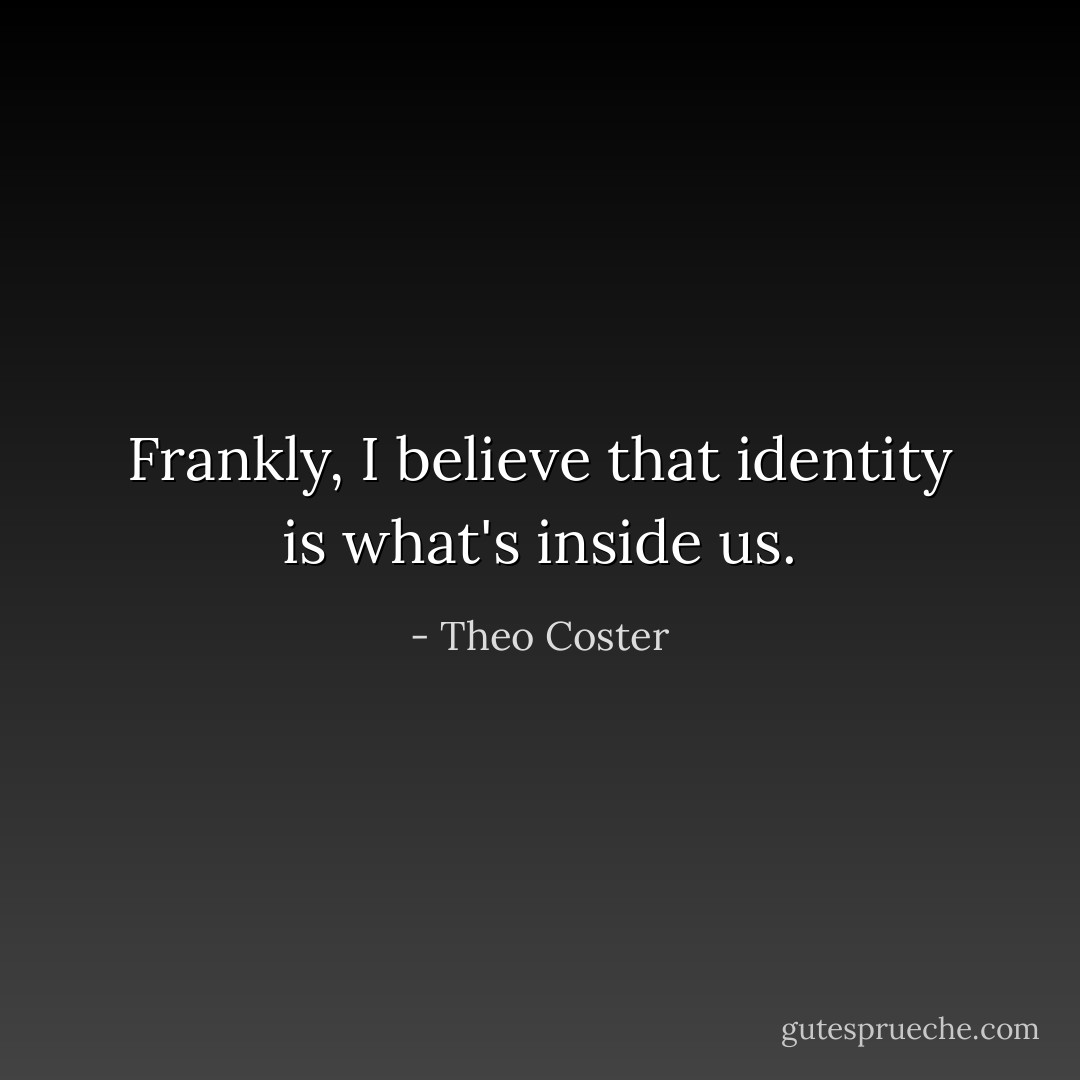 Frankly, I believe that identity is what's inside us. - Theo Coster