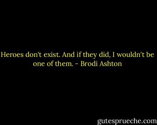 Heroes don't exist. And if they did, I wouldn't be one of them. - Brodi Ashton
