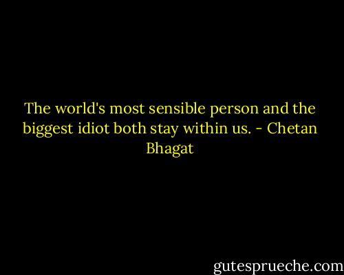 The world's most sensible person and the biggest idiot both stay within us. - Chetan Bhagat