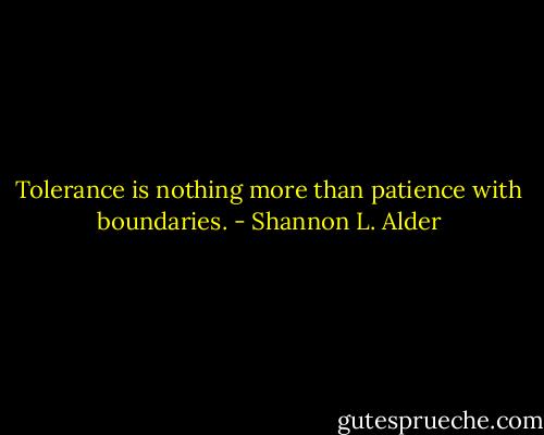 Tolerance is nothing more than patience with boundaries. - Shannon L. Alder
