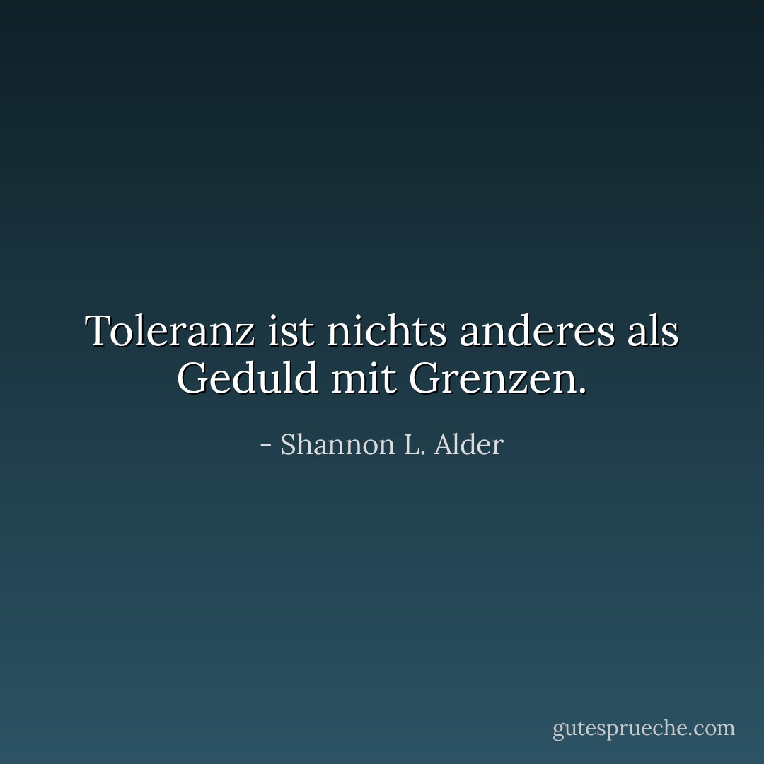 Toleranz ist nichts anderes als Geduld mit Grenzen. - Shannon L. Alder<
