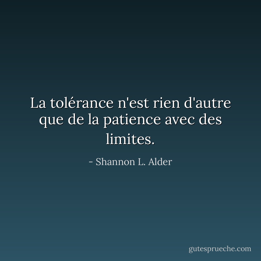 La tolérance n'est rien d'autre que de la patience avec des limites. - Shannon L. Alder