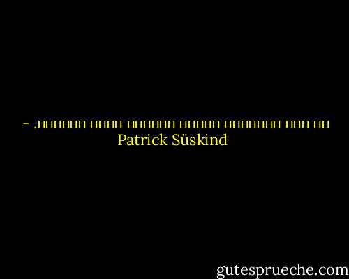 لا شيء يَمُرُّ بأنفِ غرينوي تامّ الحرية. - Patrick Süskind