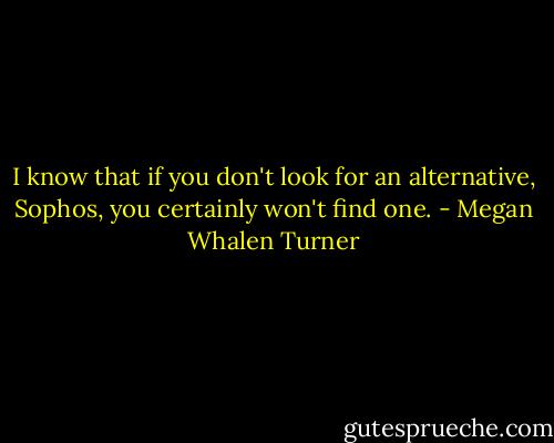 I know that if you don't look for an alternative, Sophos, you certainly won't find one. - Megan Whalen Turner