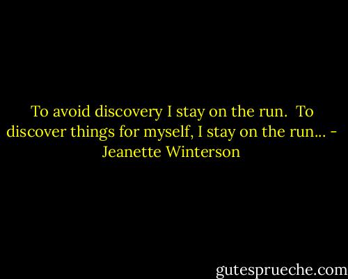 To avoid discovery I stay on the run. <br />To discover things for myself, I stay on the run... - Jeanette Winterson