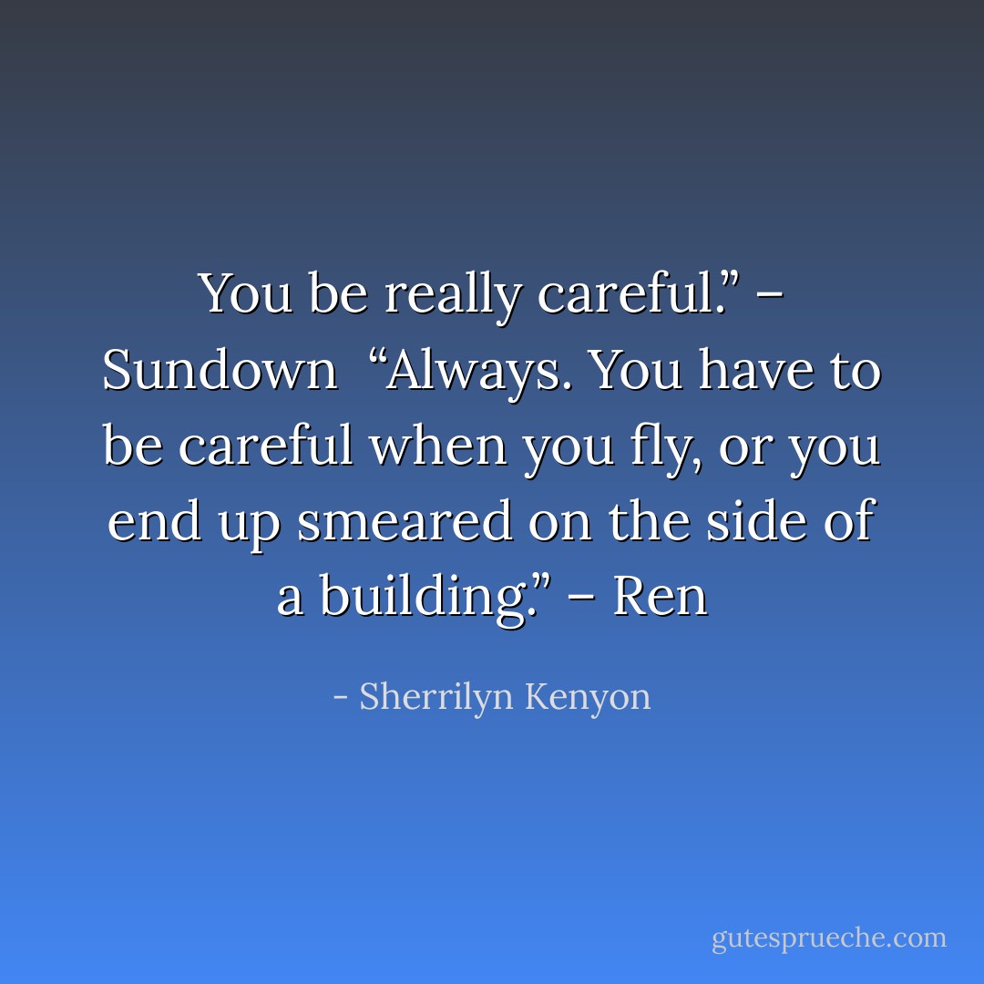 You be really careful.” – Sundown <br />“Always. You have to be careful when you fly, or you end up smeared on the side of a building.” – Ren - Sherrilyn Kenyon