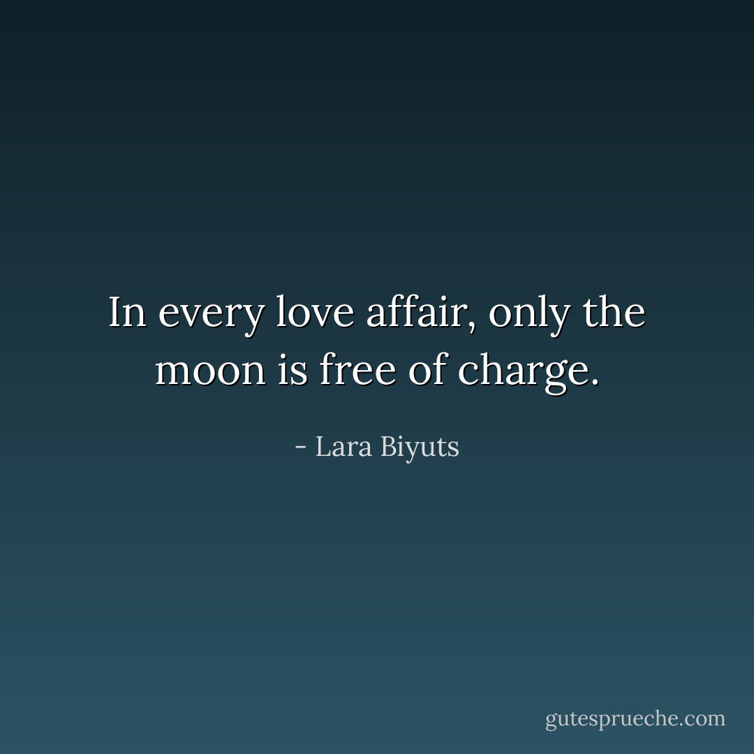In every love affair, only the moon is free of charge. - Lara Biyuts