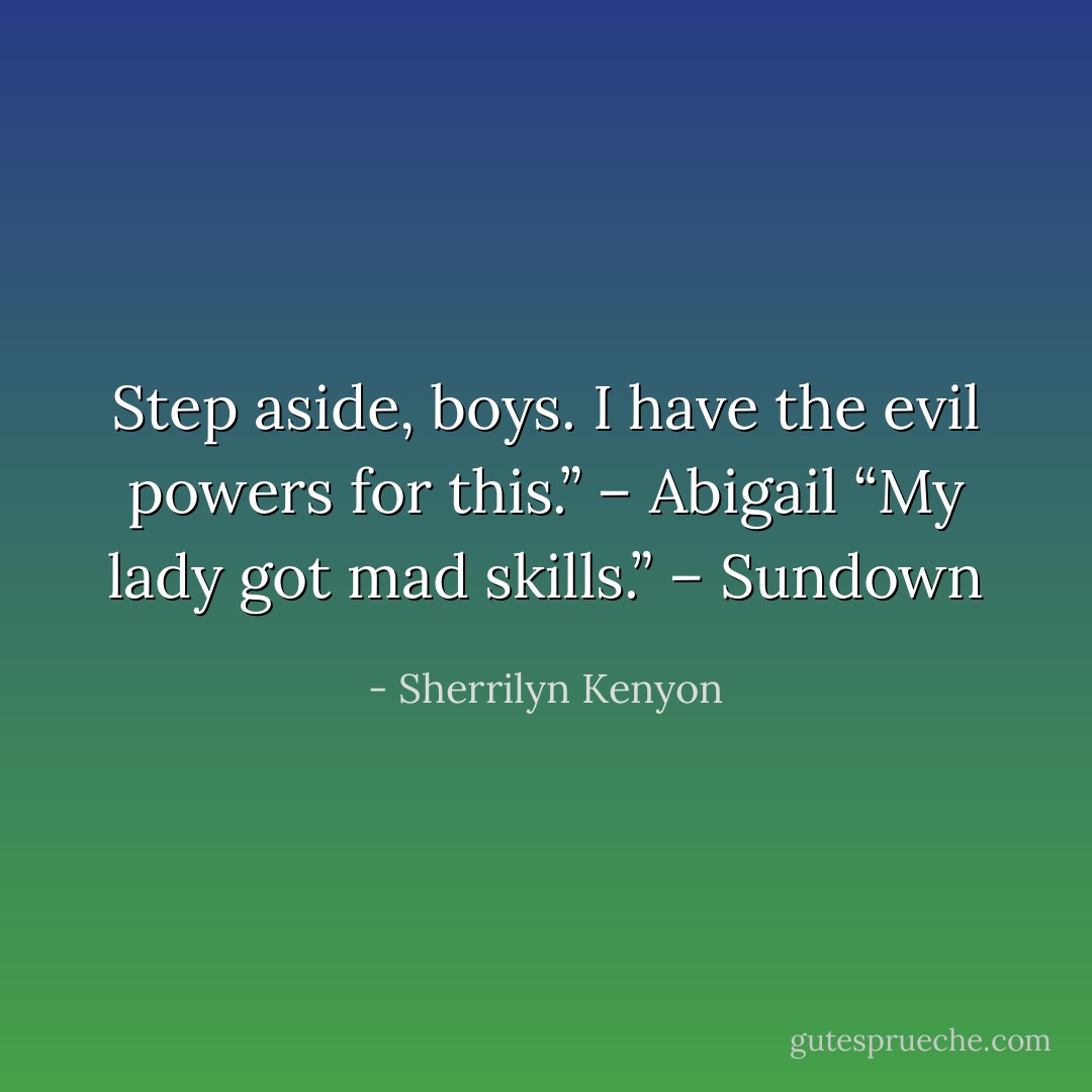 Step aside, boys. I have the evil powers for this.” – Abigail<br />“My lady got mad skills.” – Sundown - Sherrilyn Kenyon
