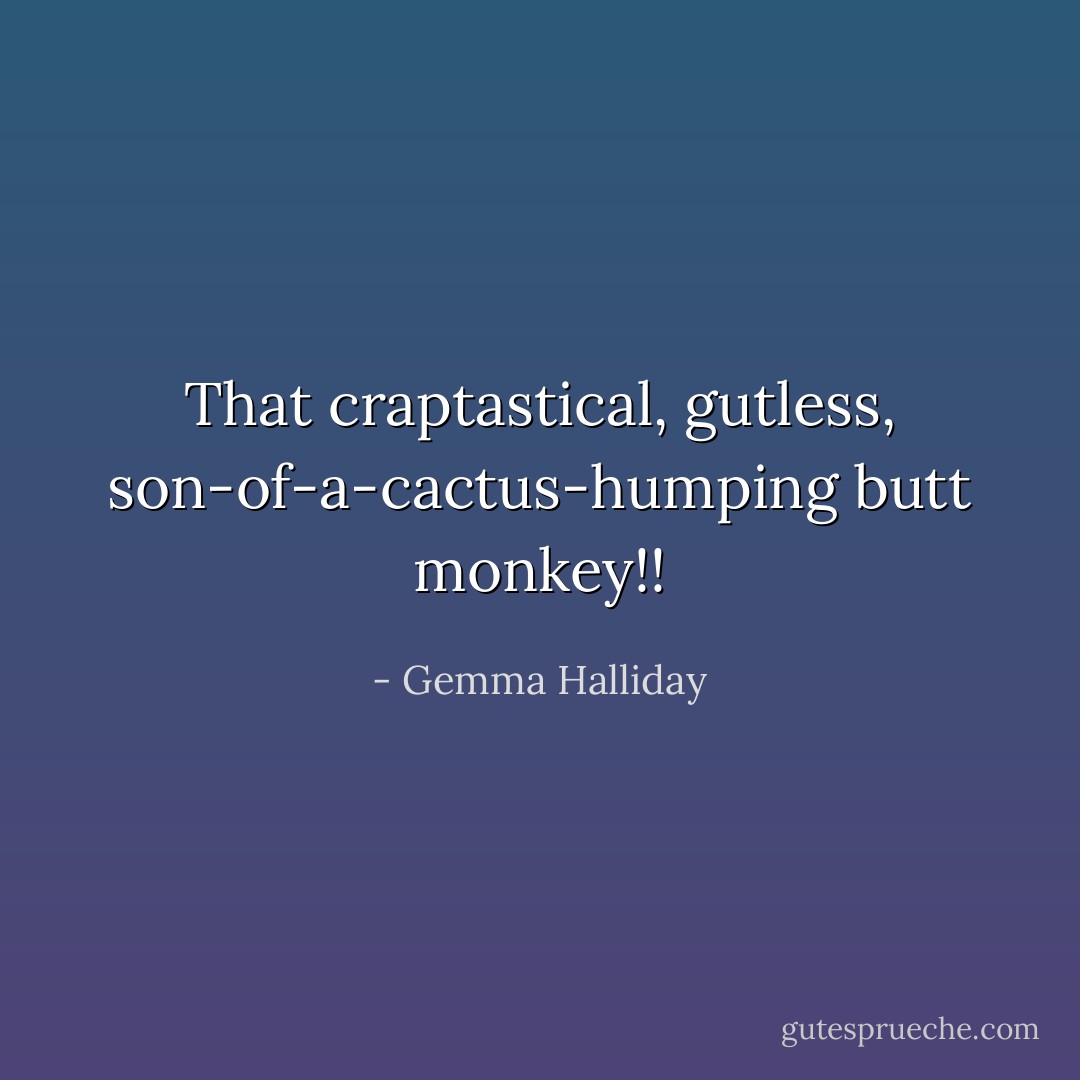 That craptastical, gutless, son-of-a-cactus-humping butt monkey!! - Gemma Halliday
