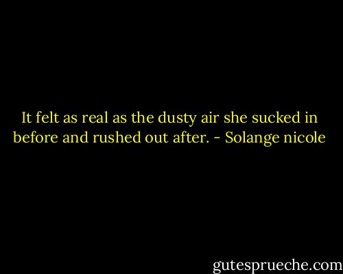 It felt as real as the dusty air she sucked in before and rushed out after. - Solange nicole