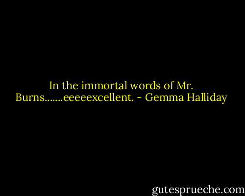 In the immortal words of Mr. Burns.......eeeeexcellent. - Gemma Halliday