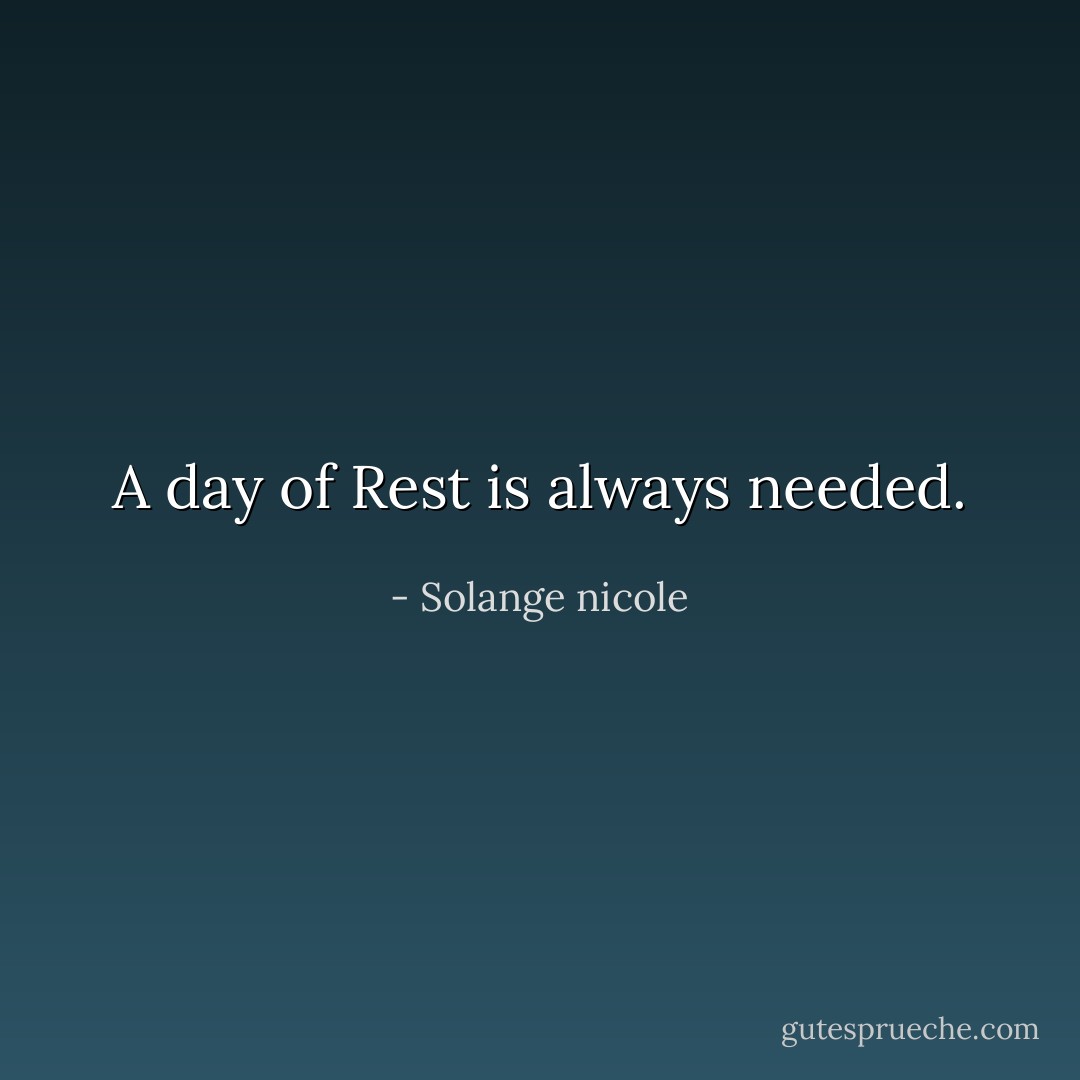A day of Rest is always needed. - Solange nicole