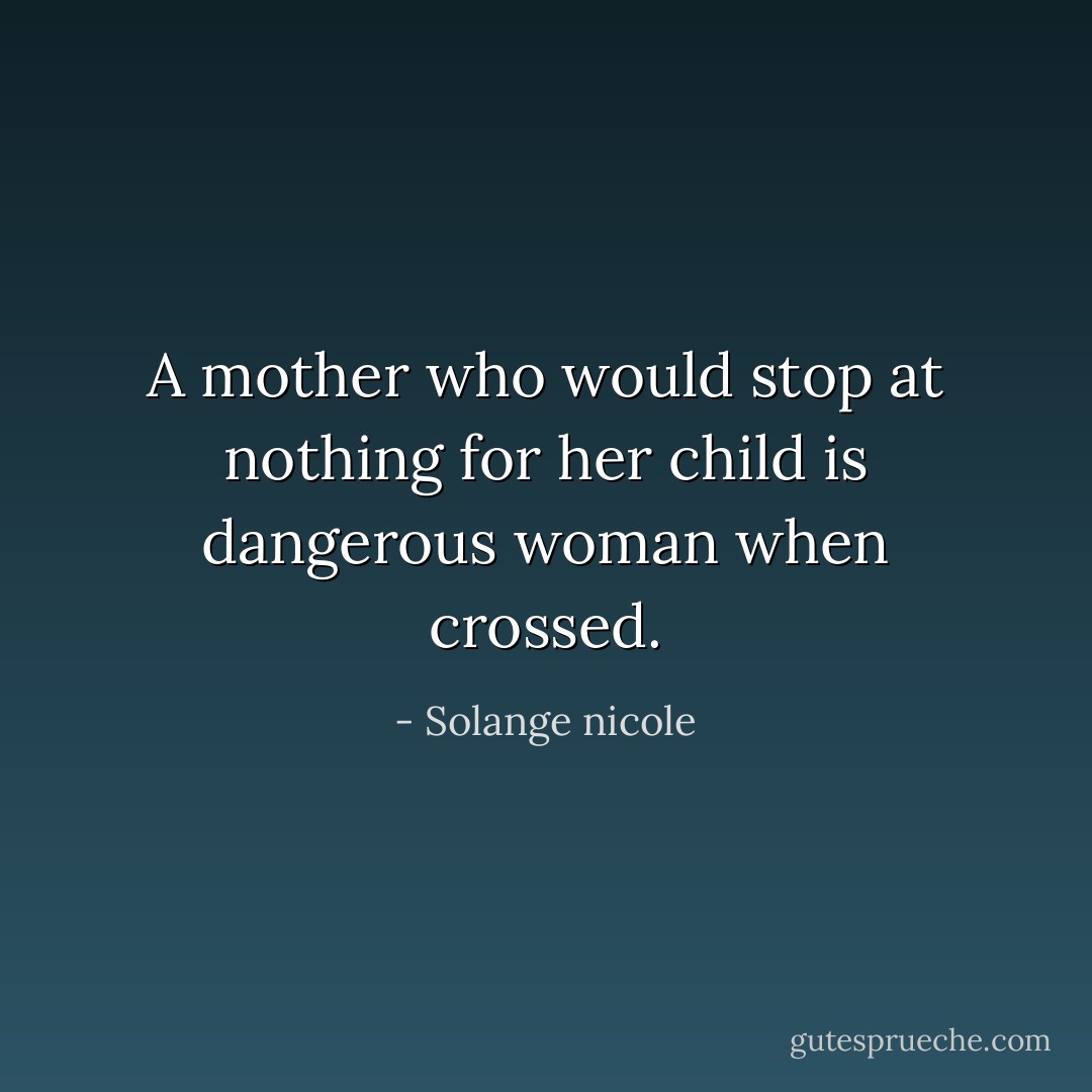 A mother who would stop at nothing for her child is dangerous woman when crossed. - Solange nicole