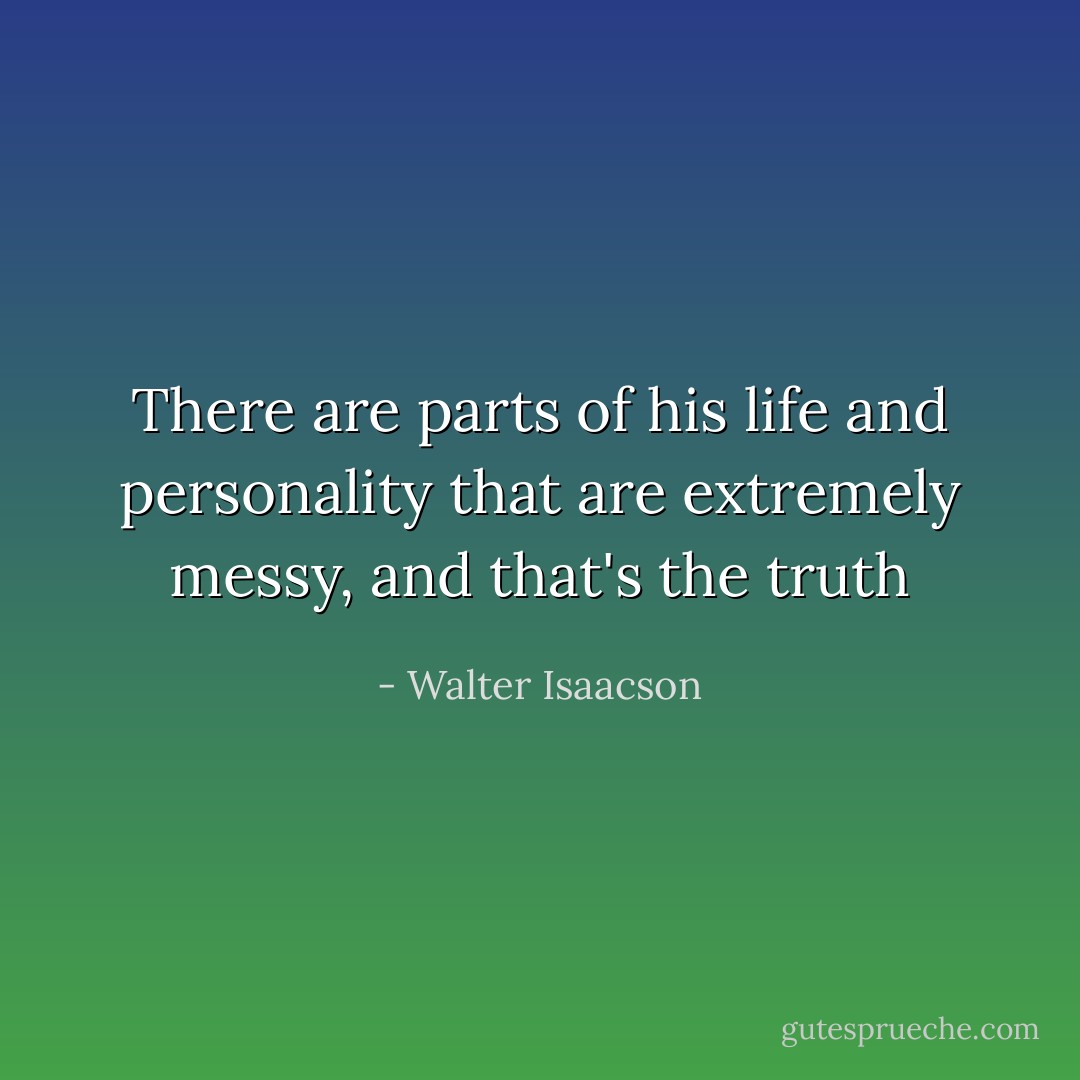 There are parts of his life and personality that are extremely messy, and that's the truth - Walter Isaacson