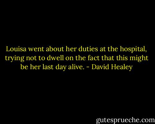 Louisa went about her duties at the hospital, trying not to dwell on the fact that this might be her last day alive. - David Healey