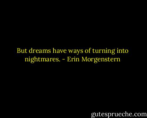 But dreams have ways of turning into nightmares. - Erin Morgenstern