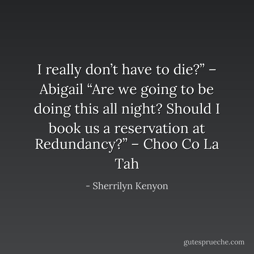 I really don’t have to die?” – Abigail<br />“Are we going to be doing this all night? Should I book us a reservation at Redundancy?” – Choo Co La Tah - Sherrilyn Kenyon
