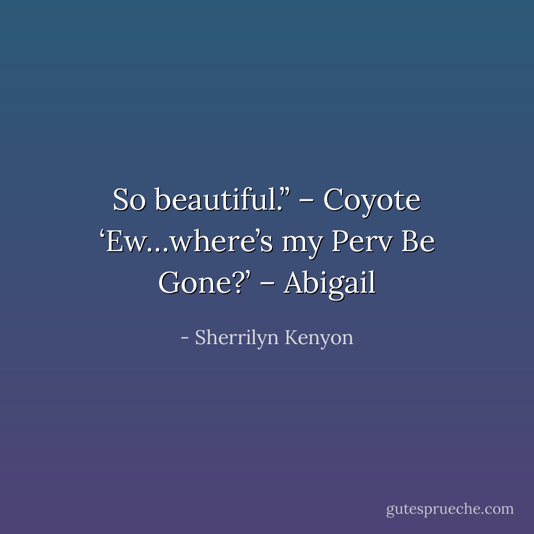 So beautiful.” – Coyote<br />‘Ew…where’s my Perv Be Gone?’ – Abigail - Sherrilyn Kenyon