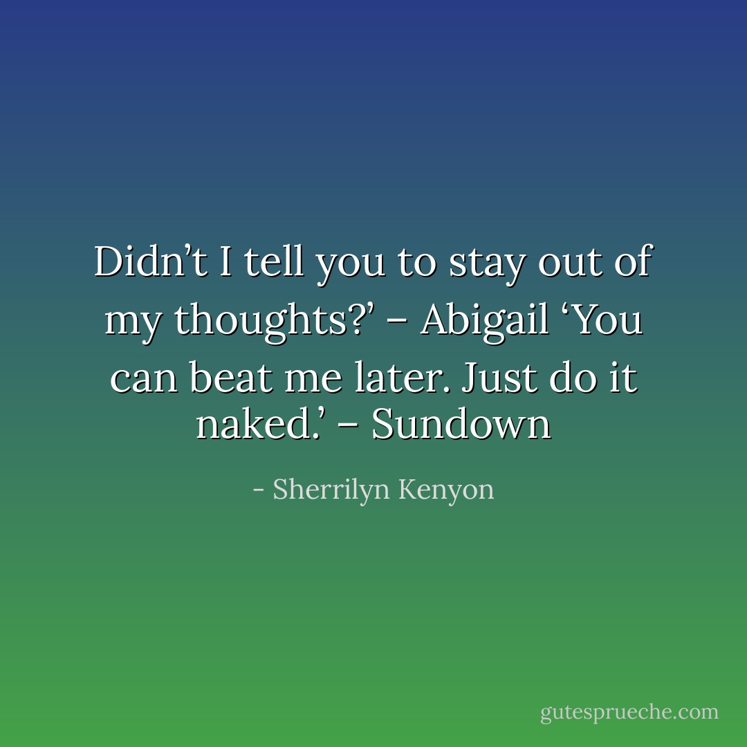Didn’t I tell you to stay out of my thoughts?’ – Abigail<br />‘You can beat me later. Just do it naked.’ – Sundown - Sherrilyn Kenyon