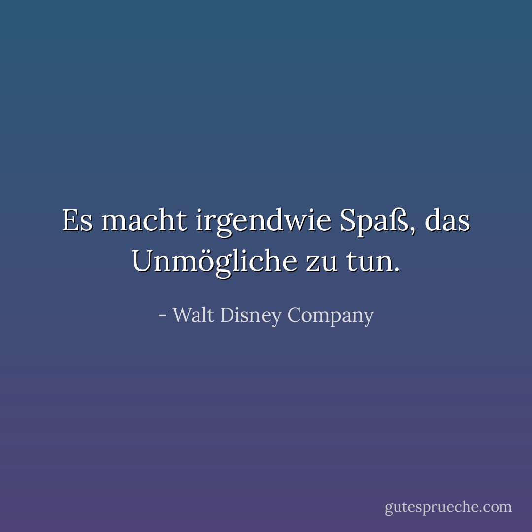 Es macht irgendwie Spaß, das Unmögliche zu tun. - Walt Disney Company<