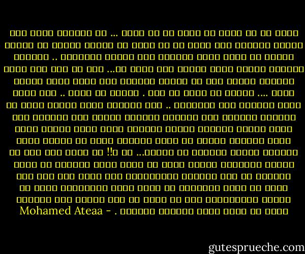 أجمل من ان تكون ان تشعر ان لك قيمة ... هي معادلة صعبة منذ بداية الوجود أنت تشعر ان لك قيمة في بداية حياتك ثم بمرور الوقت لا تشعر أصلا بحياتك فهل ستشعر بقيمتها .. تنتابك أحيانا شعورا بأنك ضئيلا إلي أقصي حد... انك هش انك مثل عقلة الإصبع تحتاج إلي ان تدهسك الدنيا تقف بينك وبين جنبات صدرك .... المهم ان تعرف من أنت . يمكنك ان تجرب .. آنت الآن تمسك بمسدسك ملئ بالرصاص .. ستة رصاصات فيهن حياتك افرغ من ماسورة المسدس خمس رصاصات ويتبقى واحدة صوب الفوهة نحو راسك واضغط الزناد المرة الأولي تكون دوما سريعة لأنك غاضب والغضب سرعان ما يبدأ وسرعان أيضا ما ينتهي اضغط الزناد وبقوة لتتخلص من حياتك... طك ؟!! هل شعرت بما حدث لم تنطلق الرصاصة ولكنك رجفت هل رجفت لأنك خائف؟؟ هل تريد الحياة في هذه الحياة الكئيبة؟؟ أنت تشعر انك لست أنت هناك من احتل أجسادنا من فترة ليست بالقليلة ولكن هل يقاوم فدائيوك؟؟ أنت لا تعرف هل فتر حماسك إلي الدرجة التي لا تشعر فيها بأهمية لحياتك . - Mohamed Ateaa