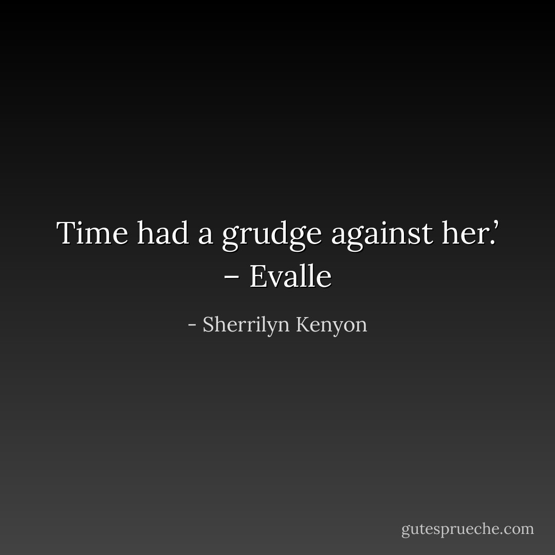 Time had a grudge against her.’ – Evalle - Sherrilyn Kenyon