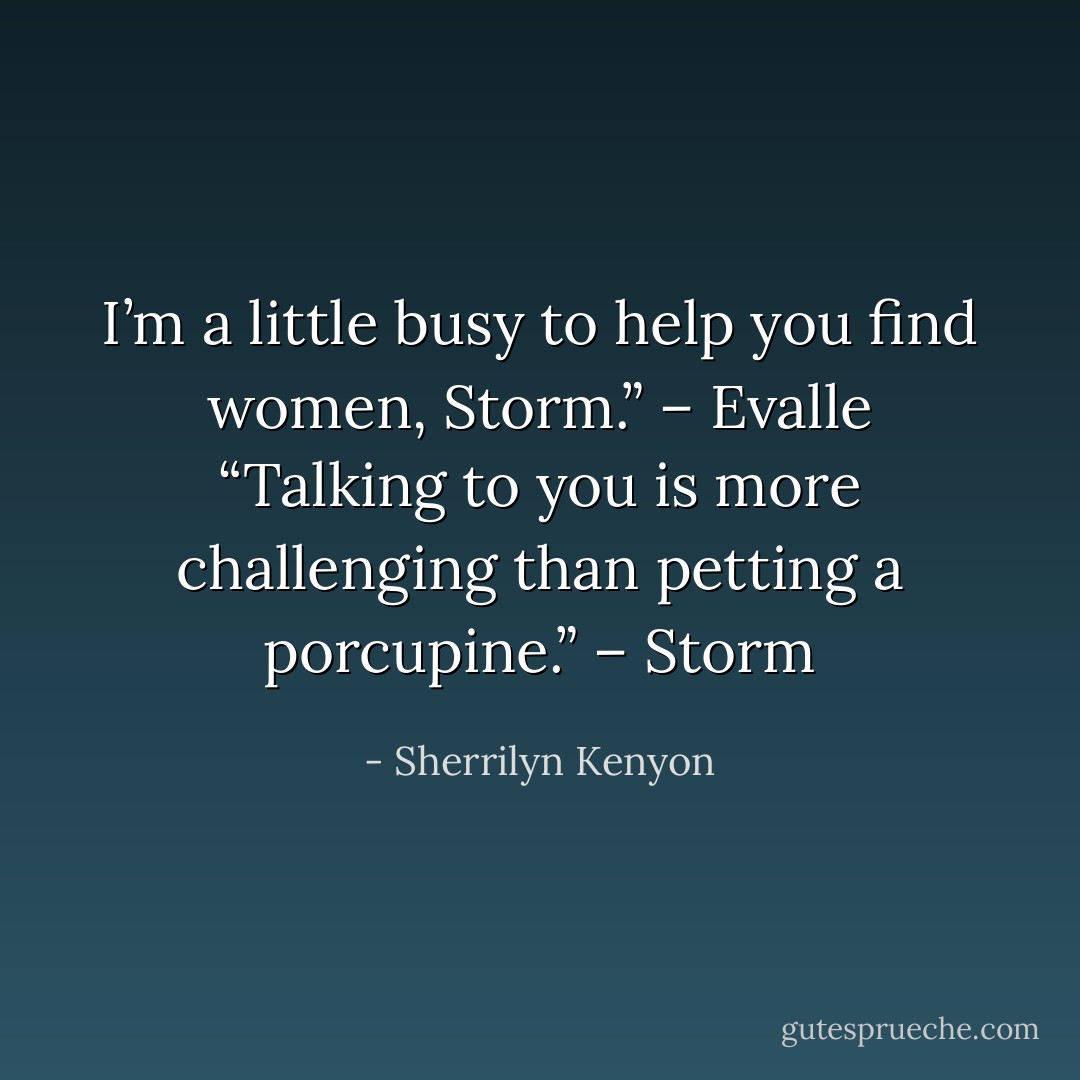 I’m a little busy to help you find women, Storm.” – Evalle<br />“Talking to you is more challenging than petting a porcupine.” – Storm - Sherrilyn Kenyon