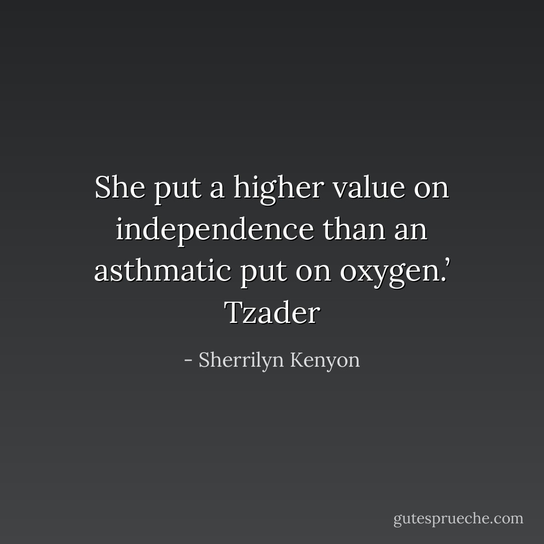 She put a higher value on independence than an asthmatic put on oxygen.’ Tzader - Sherrilyn Kenyon