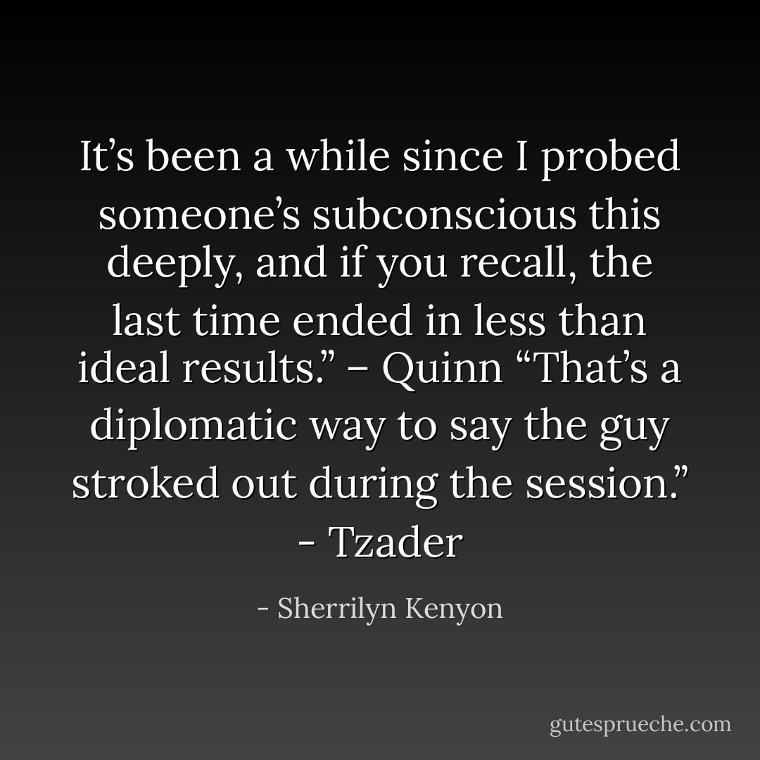 It’s been a while since I probed someone’s subconscious this deeply, and if you recall, the last time ended in less than ideal results.” – Quinn<br />“That’s a diplomatic way to say the guy stroked out during the session.” - Tzader - Sherrilyn Kenyon