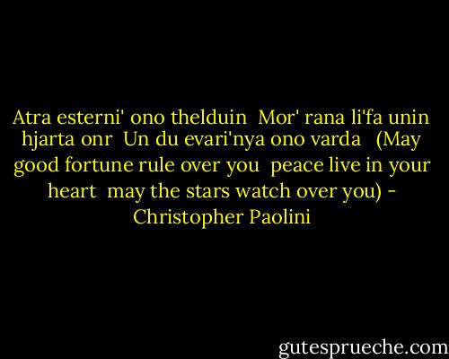 Atra esterni' ono thelduin<br /> Mor' rana li'fa unin hjarta onr<br /> Un du evari'nya ono varda<br /> <br />(May good fortune rule over you<br /> peace live in your heart<br /> may the stars watch over you) - Christopher Paolini