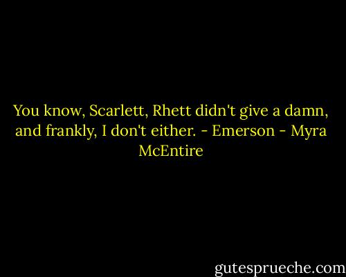 You know, Scarlett, Rhett didn't give a damn, and frankly, I don't either. - Emerson - Myra McEntire