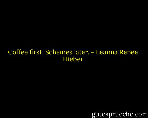 Coffee first. Schemes later. - Leanna Renee Hieber