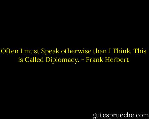 Often I must Speak otherwise than I Think. This is Called Diplomacy. - Frank Herbert