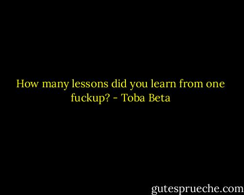 How many lessons did you learn from one fuckup? - Toba Beta