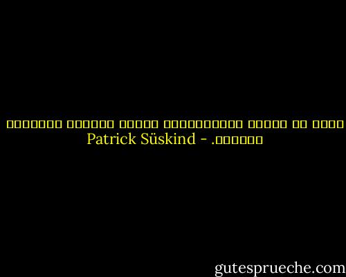 ندرة من البشر يُلْهـِمون الحب، وهؤلاء سيكونون ضحاياه. - Patrick Süskind