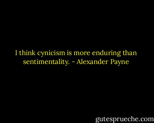 I think cynicism is more enduring than sentimentality. - Alexander Payne