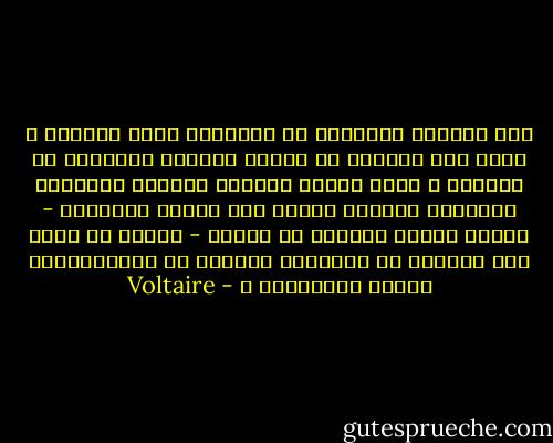 أما وإنّهم امتنعوا عن الإيمان بتلك الآلهة ، فهذا كان مسلكاً في منتهى الحكمة والتقوى من جانبهم ، ولكن عندما أطلقوا العنان لأنفسهم ليثوروا بمنتهى العنف على الدين الموروث - أيًّا ماتكن درجتُه من العبث - فإننا لا نعود نجد مناصاً من الإقرار بأنّهم هم المتعصّبون واللا متسامحون ٠ - Voltaire