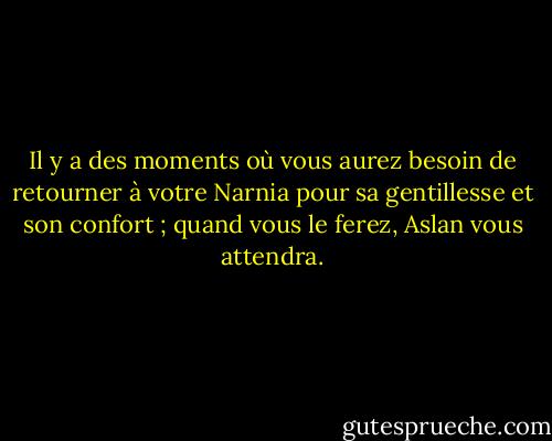 Il y a des moments où vous aurez besoin de retourner à votre Narnia pour sa gentillesse et son confort ; quand vous le ferez, Aslan vous attendra. - Douglas Gresham