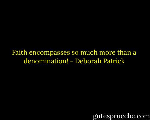 Faith encompasses so much more than a denomination! - Deborah Patrick